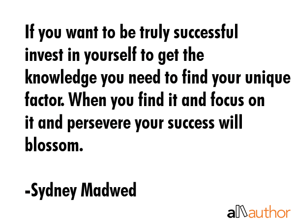 If you want to be truly successful invest in yourself to get the knowledge you need to find your... - Sydney Madwed Quote GIF
