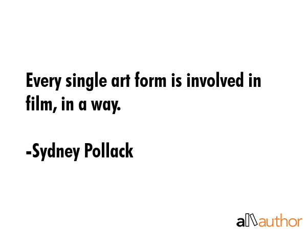 Every single art form is involved in film, in a way. - Sydney Pollack Quote GIF