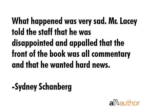 What happened was very sad. Mr. Lacey told the staff that he was disappointed and appalled that the... - Sydney Schanberg Quote GIF