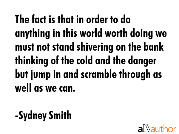 The fact is that in order to do anything in this world worth doing we must not stand shivering on... - Sydney Smith Quote GIF