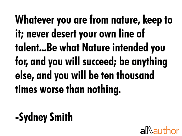 Whatever you are from nature, keep to it; never desert your own line of talent...Be what Nature... - Sydney Smith Quote GIF