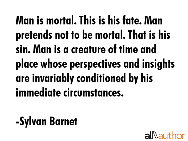Man is mortal. This is his fate. Man pretends not to be mortal. That is his sin. Man is a creature... - Sylvan Barnet Quote GIF