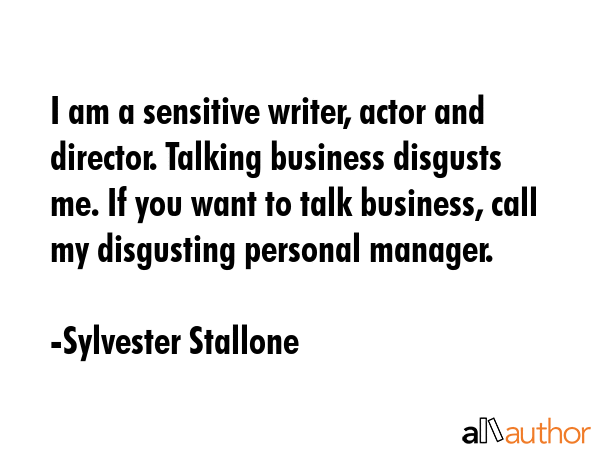 I am a sensitive writer, actor and director. Talking business disgusts me. If you want to talk... - Sylvester Stallone Quote GIF