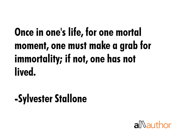 Once in one\'s life, for one mortal moment, one must make a grab for immortality; if not, one has not lived. - Sylvester Stallone Quote