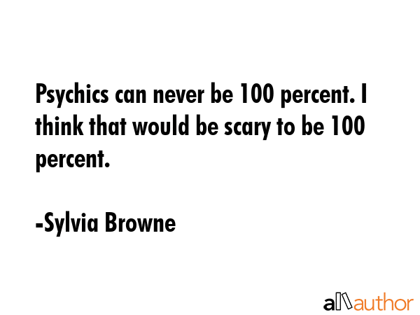 Psychics can never be 100 percent. I think that would be scary to be 100 percent. - Sylvia Browne Quote GIF