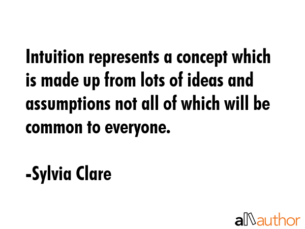 Intuition represents a concept which is made up from lots of ideas and assumptions not all of which... - Sylvia Clare Quote GIF