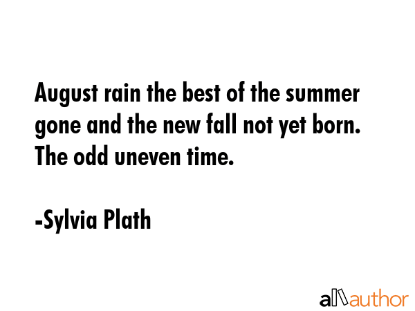 August rain the best of the summer gone and the new fall not yet born. The odd uneven time. - Sylvia Plath Quote GIF