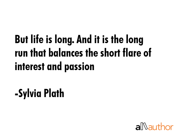 But life is long. And it is the long run that balances the short flare of interest and passion - Sylvia Plath Quote GIF