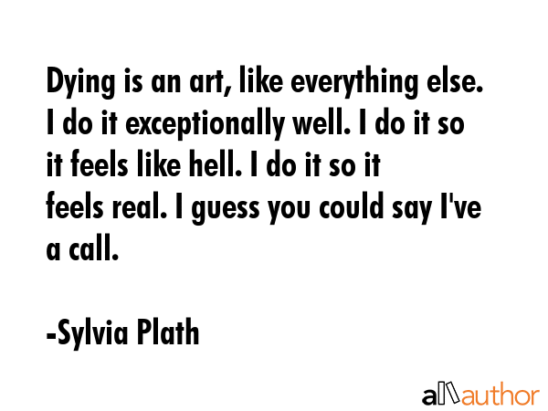 Dying is an art, like everything else. I do it exceptionally well. I do it so it feels like hell. I... - Sylvia Plath Quote GIF