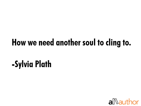 How we need another soul to cling to. - Sylvia Plath Quote GIF