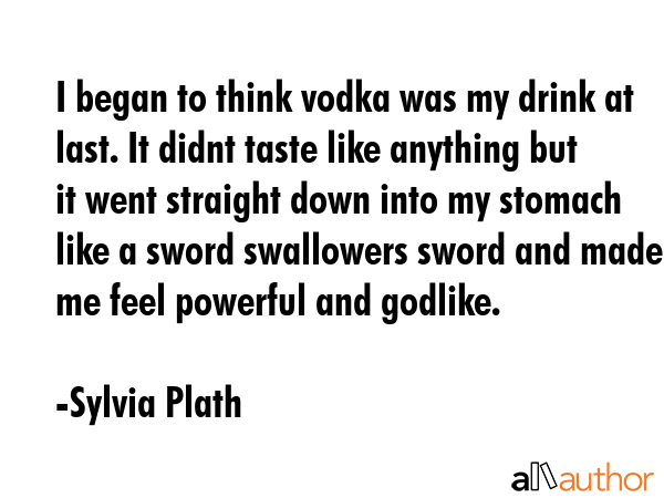 I began to think vodka was my drink at last. It didnt taste like anything but it went straight down... - Sylvia Plath Quote GIF