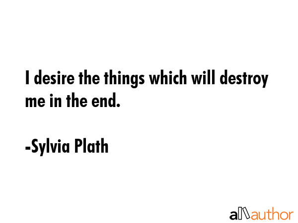 I desire the things which will destroy me in the end. - Sylvia Plath Quote GIF