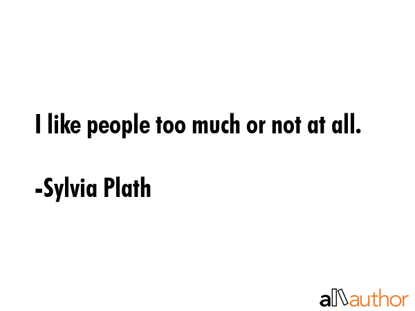 I like people too much or not at all. - Sylvia Plath Quote GIF