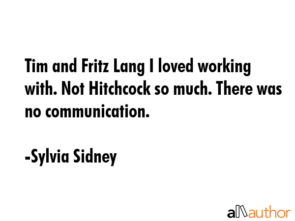 Tim and Fritz Lang I loved working with. Not Hitchcock so much. There was no communication. - Sylvia Sidney Quote GIF