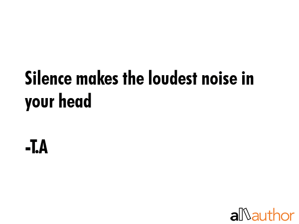 Silence makes the loudest noise in your head - T.A Quote GIF