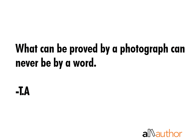 What can be proved by a photograph can never be by a word. - T.A Quote GIF