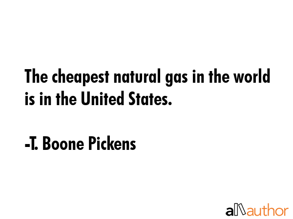 The cheapest natural gas in the world is in the United States. - T. Boone Pickens Quote GIF