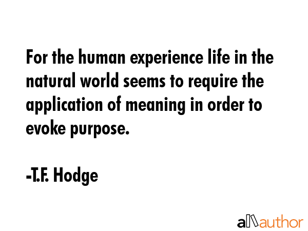 For the human experience life in the natural world seems to require the application of meaning in... - T.F. Hodge Quote GIF