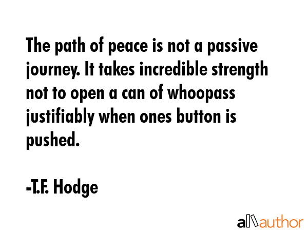 The path of peace is not a passive journey. It takes incredible strength not to open a can of... - T.F. Hodge Quote GIF
