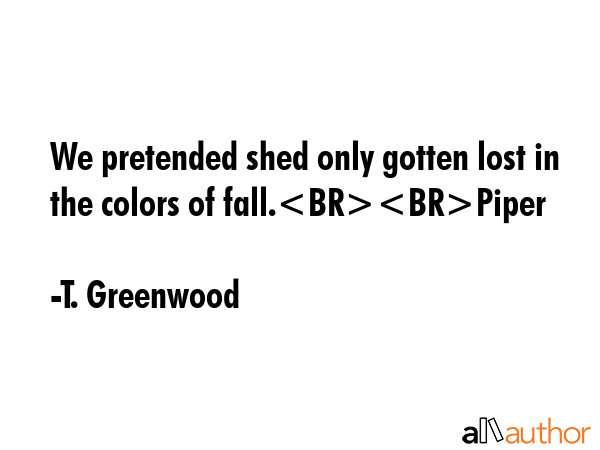 We pretended shed only gotten lost in the colors of fall.Piper - T. Greenwood Quote GIF