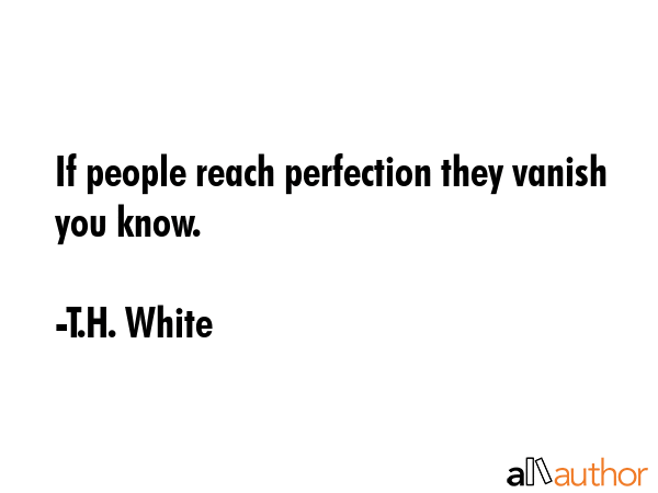 If people reach perfection they vanish you know. - T.H. White Quote GIF