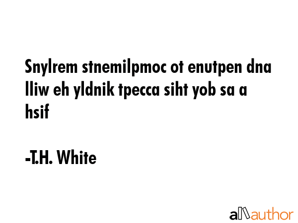 Snylrem stnemilpmoc ot enutpen dna lliw eh yldnik tpecca siht yob sa a hsif - T.H. White Quote