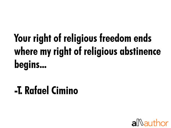 Your right of religious freedom ends where my right of religious abstinence begins... - T. Rafael Cimino Quote GIF