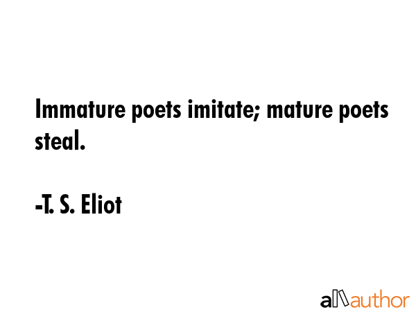 Immature poets imitate; mature poets steal. - T. S. Eliot Quote GIF