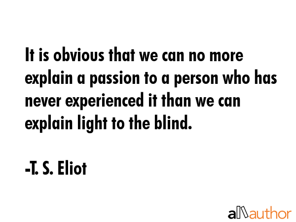 It is obvious that we can no more explain a passion to a person who has never experienced it than... - T. S. Eliot Quote GIF