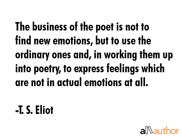 The business of the poet is not to find new emotions, but to use the ordinary ones and, in working... - T. S. Eliot Quote GIF