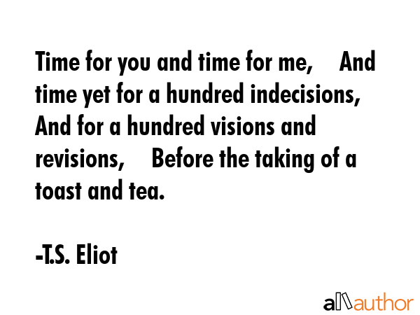 Time for you and time for me,	  And time yet for a hundred indecisions,	  And for a hundred visions... - T.S. Eliot Quote GIF