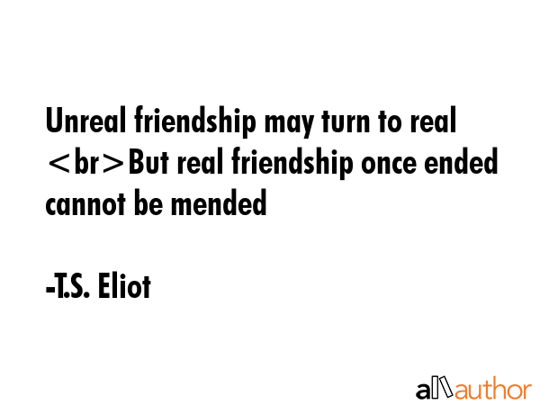 Unreal friendship may turn to real But real friendship once ended cannot be mended - T.S. Eliot Quote GIF