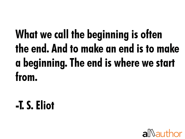 What we call the beginning is often the end. And to make an end is to make a beginning. The end is... - T. S. Eliot Quote GIF
