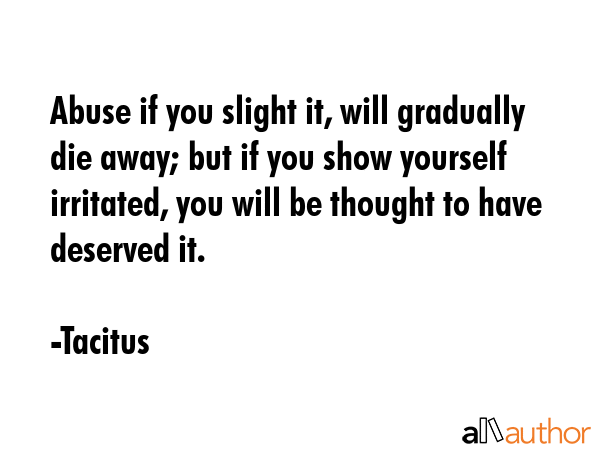 Abuse if you slight it, will gradually die away; but if you show yourself irritated, you will be... - Tacitus Quote GIF