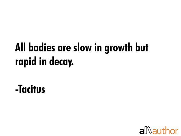 All bodies are slow in growth but rapid in decay. - Tacitus Quote GIF