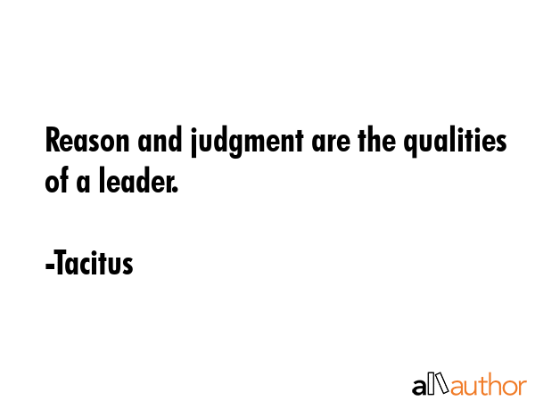 Reason and judgment are the qualities of a leader. - Tacitus Quote