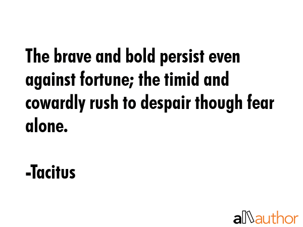 The brave and bold persist even against fortune; the timid and cowardly rush to despair though fear... - Tacitus Quote GIF