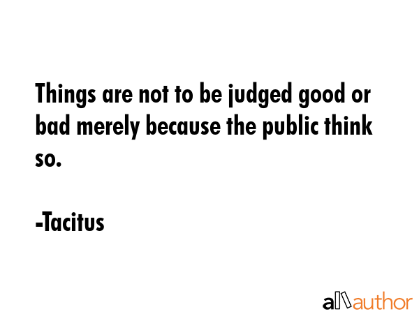 Things are not to be judged good or bad merely because the public think so. - Tacitus Quote GIF