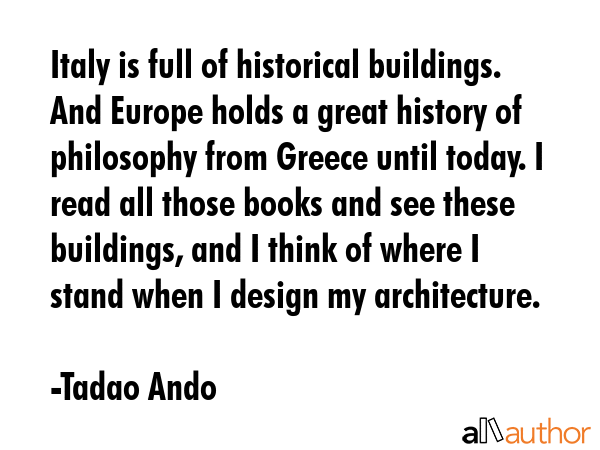 Italy is full of historical buildings. And Europe holds a great history of philosophy from Greece... - Tadao Ando Quote GIF