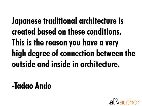 Japanese traditional architecture is created based on these conditions. This is the reason you have... - Tadao Ando Quote GIF