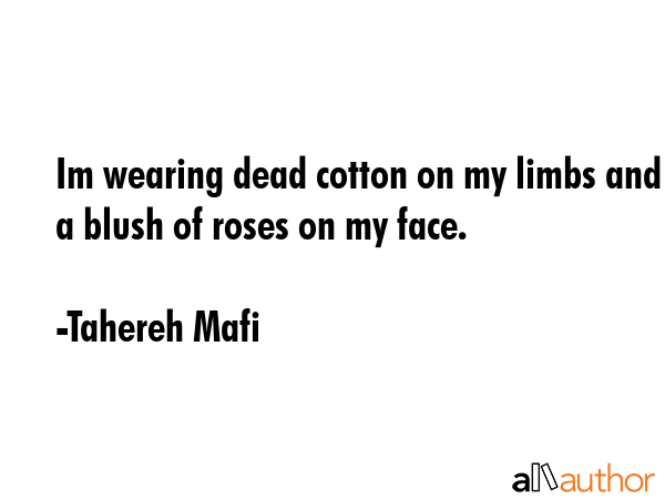 Im wearing dead cotton on my limbs and a blush of roses on my face. - Tahereh Mafi Quote GIF