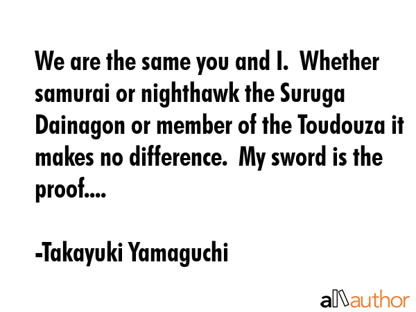 We are the same you and I.  Whether samurai or nighthawk the Suruga Dainagon or member of the... - Takayuki Yamaguchi Quote GIF