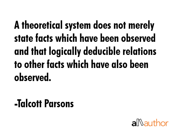 A theoretical system does not merely state facts which have been observed and that logically... - Talcott Parsons Quote GIF