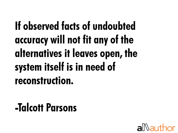 If observed facts of undoubted accuracy will not fit any of the alternatives it leaves open, the... - Talcott Parsons Quote GIF