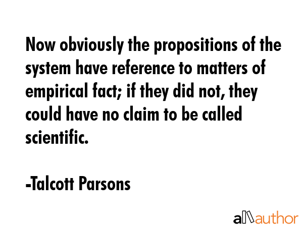 Now obviously the propositions of the system have reference to matters of empirical fact; if they... - Talcott Parsons Quote GIF