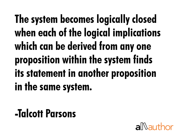 The system becomes logically closed when each of the logical implications which can be derived from... - Talcott Parsons Quote GIF