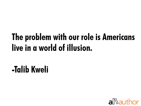 The problem with our role is Americans live in a world of illusion. - Talib Kweli Quote GIF