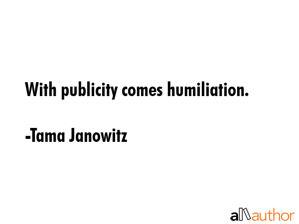 With publicity comes humiliation. - Tama Janowitz Quote GIF