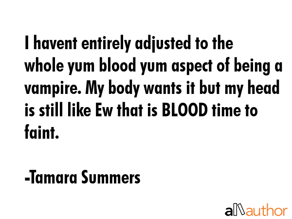 I havent entirely adjusted to the whole yum blood yum aspect of being a vampire. My body wants it... - Tamara Summers Quote GIF