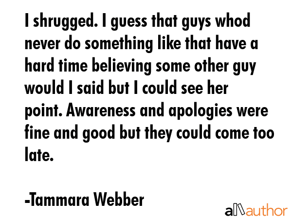 I shrugged. I guess that guys whod never do something like that have a hard time believing some... - Tammara Webber Quote GIF